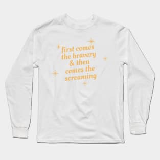 first comes the bravery and then comes the screaming Long Sleeve T-Shirt